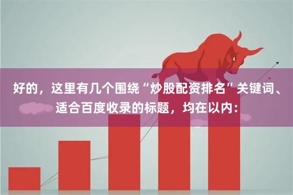 好的，这里有几个围绕“炒股配资排名”关键词、适合百度收录的标题，均在以内：