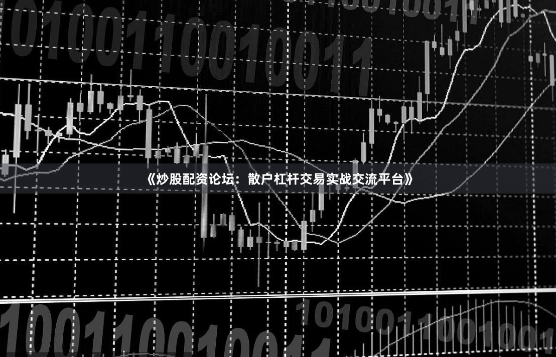 《炒股配资论坛：散户杠杆交易实战交流平台》