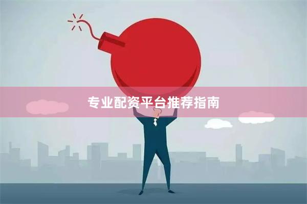 专业配资平台推荐指南