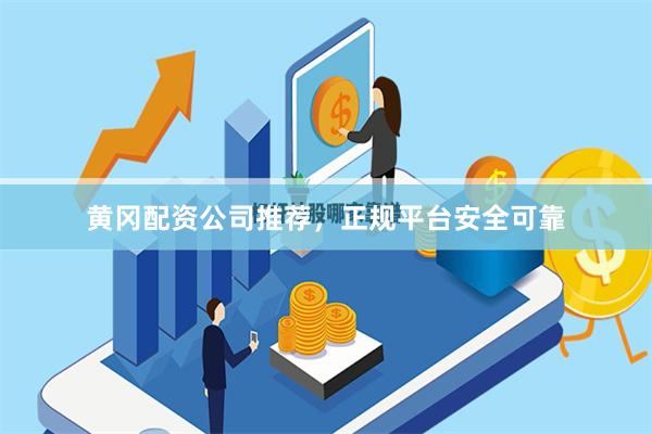 黄冈配资公司推荐，正规平台安全可靠