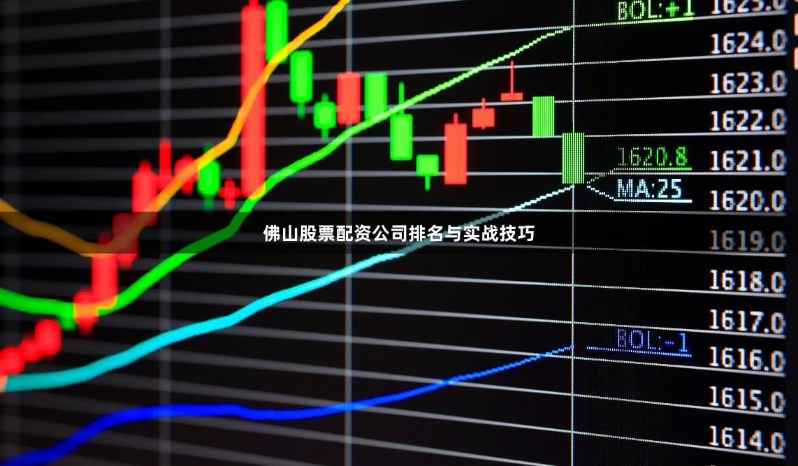 佛山股票配资公司排名与实战技巧