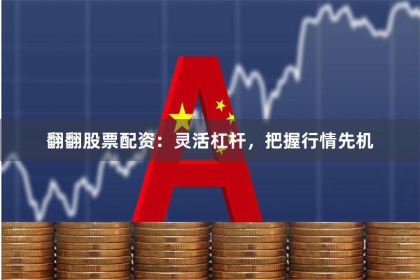 翻翻股票配资：灵活杠杆，把握行情先机
