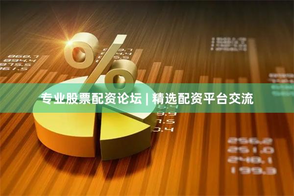 专业股票配资论坛 | 精选配资平台交流