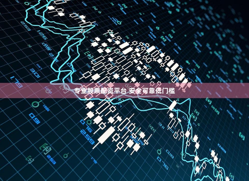 专业股票配资平台 安全可靠低门槛