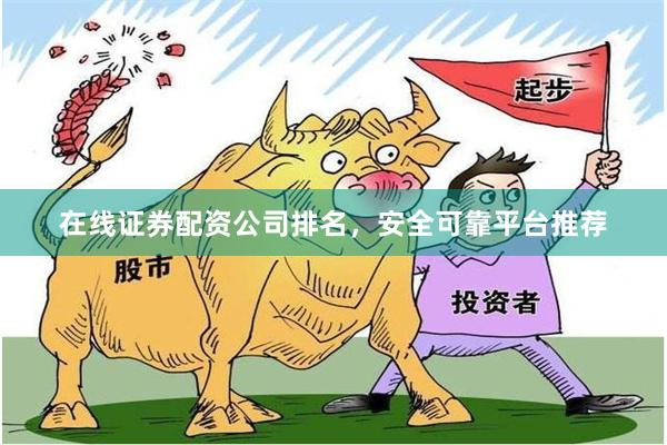 在线证券配资公司排名,安全可靠平台推荐