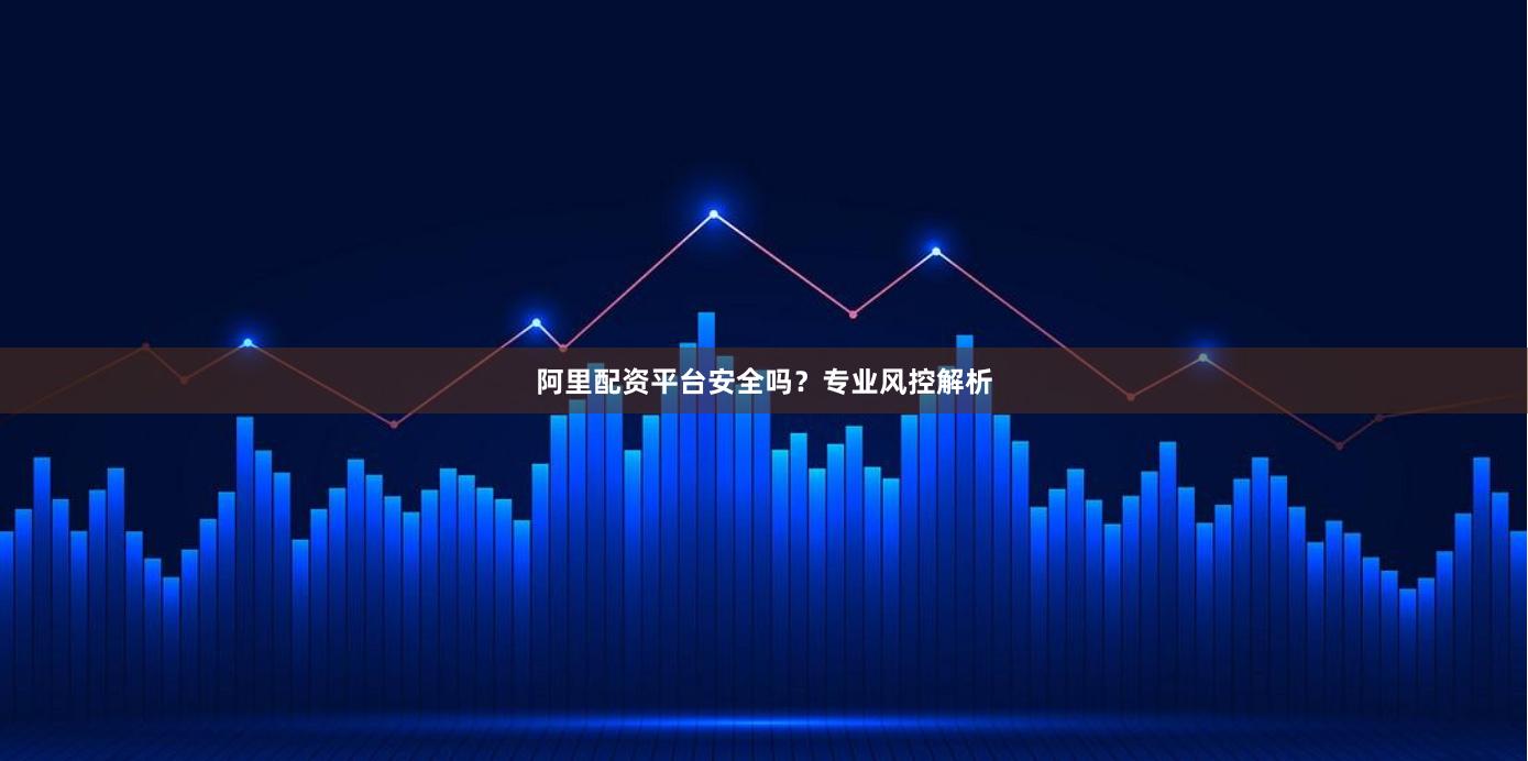 阿里配资平台安全吗？专业风控解析