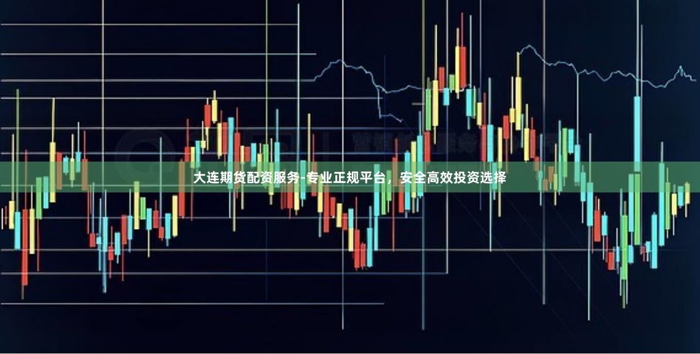 大连期货配资服务-专业正规平台，安全高效投资选择
