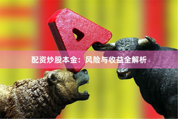 配资炒股本金：风险与收益全解析